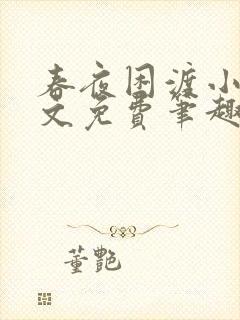 春夜困渡小说全文免费笔趣阁无弹窗