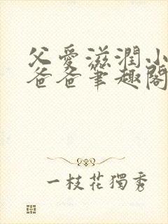 父爱滋润小芹和爸爸笔趣阁