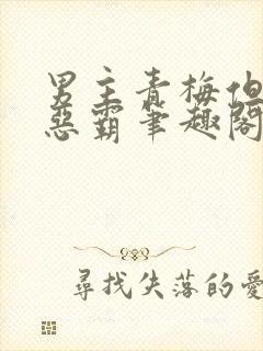 男主青梅但是个恶霸笔趣阁