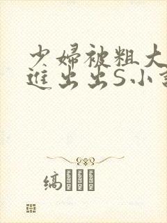 少妇被粗大猛进进出出S小说