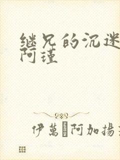 继兄的沉迷by阿瑾