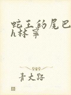 蛇王的尾巴高ah林宁