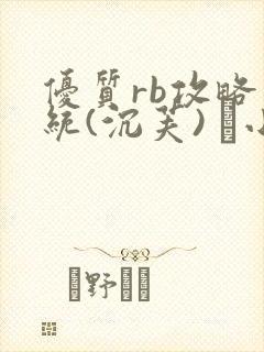 优质rb攻略系统(沉芙) 寀小花