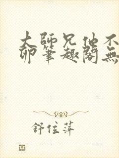 大师兄他不停产卵笔趣阁无弹窗