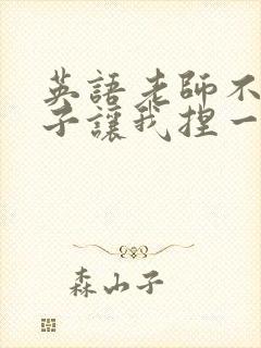 英语老师不戴罩子让我捏一节课的封面