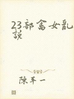 23部禽女乱小说