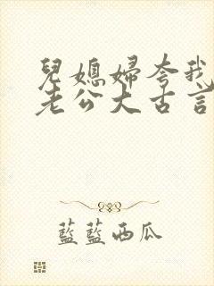 儿媳妇夸我比她老公大古言