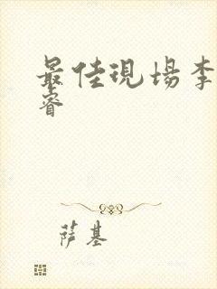 最佳现场李晟张睿