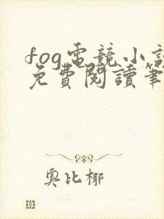 fog电竞小说免费阅读笔趣阁未删减版