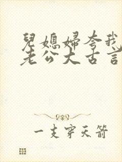 儿媳妇夸我比她老公大古言