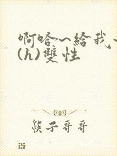 啊哈~给我~啊(h)双性