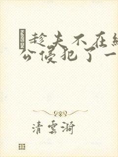 巜趁夫不在给给公侵犯了一天