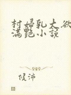 村妇乳大欲乡村满艳小说