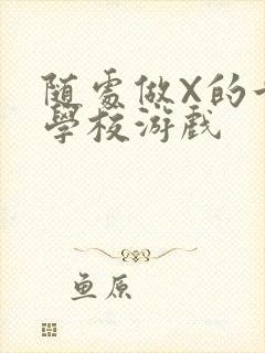 随处做X的世界学校游戏