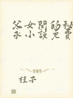 父女间的秘密赵永小说免费阅读