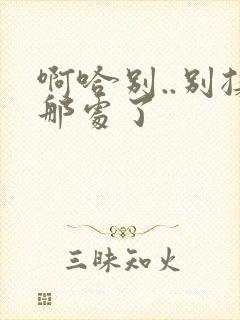 啊哈别..别揉那处了