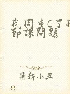 我同桌C了我一节课问题