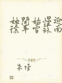 她开始慢迎迎合徐平雪苏南风