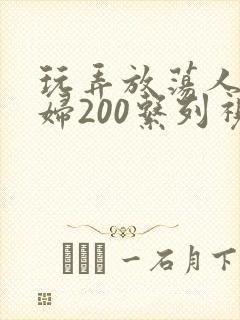 玩弄放荡人妻少妇200系列视频