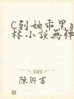 C到她乖黑暗森林小说无弹窗