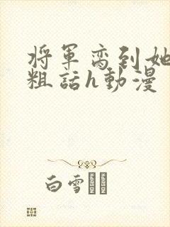 将军脔到她哭h粗话h动漫