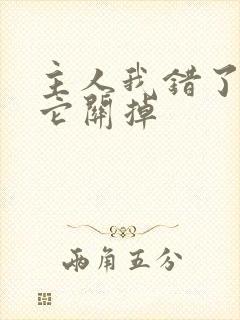 主人我错了请把它关掉