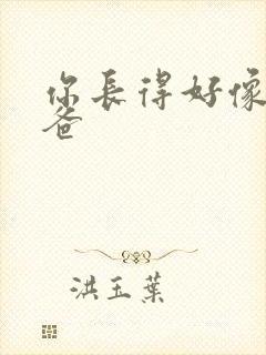 你长得好像我爸爸