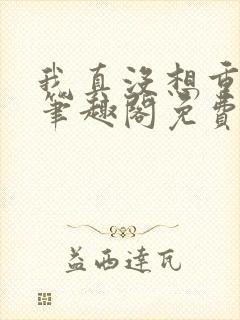 我真没想重生啊笔趣阁免费阅读