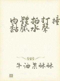 肉体拍打撞击出黏腻水声