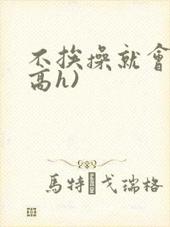 不挨操就会死(高h)