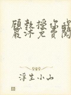 顾教授你醒了吗严沐免费阅读