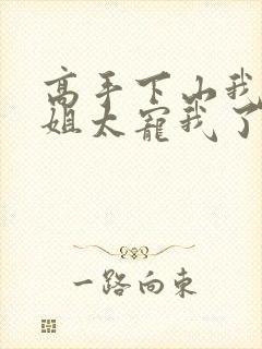 高手下山我家师姐太宠我了全文免费