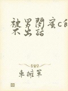 被男闺蜜c的说不出话