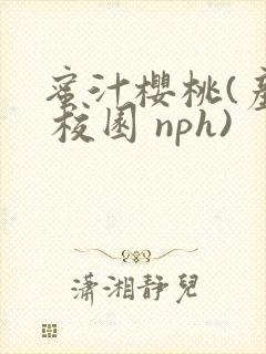 蜜汁樱桃(产乳 校园 nph)