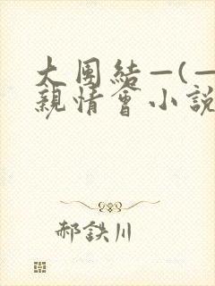 大团结—(—)亲情会小说