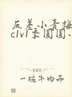 反差小青梅不经c1v1季圆圆小说