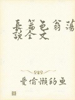 长篇色翁荡熄小说全文