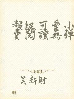 超级可爱小说免费阅读无弹窗笔趣