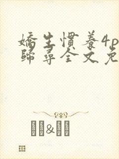 娇生惯养4ph归寻全文免费阅读