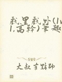 戏里戏外(1v1,高干)笔趣阁