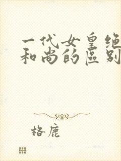 一代女皇绝版与和尚的区别