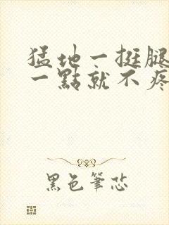 猛地一挺腿再开一点就不疼