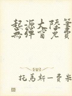 起源大陆笔趣阁无弹窗免费阅读