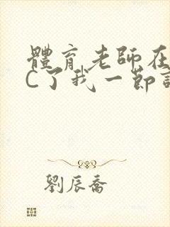 体育老师在单杠C了我一节课网