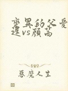 变异的父爱颜栖迟vs颜茜