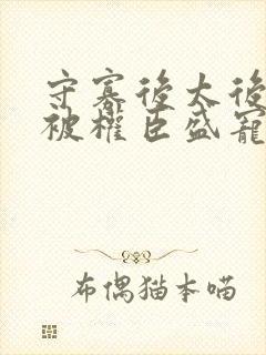 守寡后太后娘娘被权臣盛宠了免费