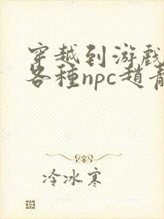 穿越到游戏里和各种npc赵青蔓