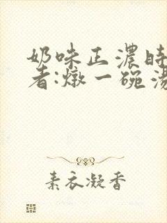 奶味正浓时 作者:炖一碗汤
