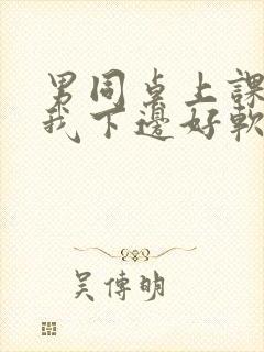 男同桌上课狂揉我下边好软好多水