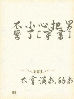 不小心把男主掰弯了[穿书]